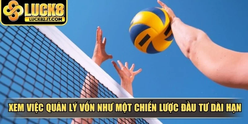 Xem việc quản lý vốn như một chiến lược đầu tư dài hạn