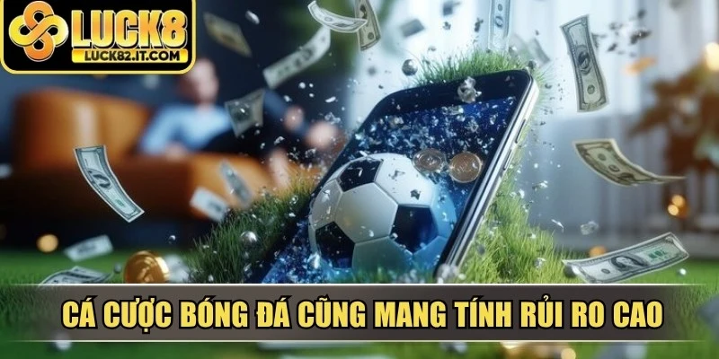 Cá cược bóng đá cũng mang tính rủi ro cao phụ thuộc vào nhiều yếu tố khó dự đoán