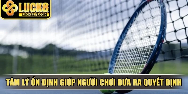 Tâm lý ổn định giúp người chơi đưa ra quyết định cược kèo chính xác hơn 