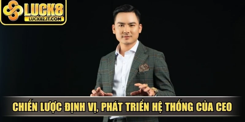 Chiến lược định vị, phát triển hệ thống của CEO chú ý đến CSKH