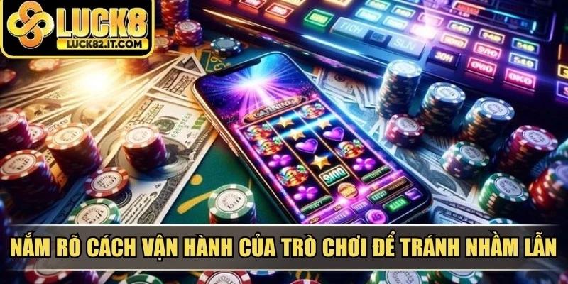Nắm rõ cách vận hành của trò chơi để tránh nhầm lẫn không đáng có