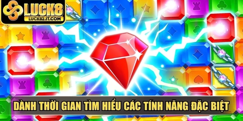 Dành thời gian tìm hiểu các tính năng đặc biệt trước khi quay hũ kim cương